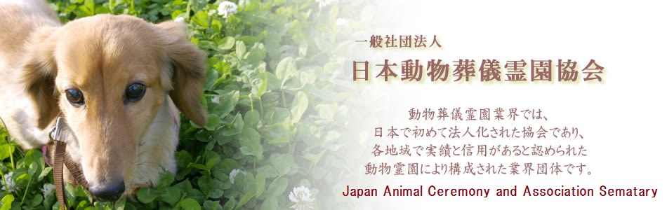 一般社団法人　日本動物葬祭霊園協会　動物葬儀霊園業界では、日本で初めて法人化された協会であり、各地域で実績と信用があると認められた動物霊園により構成された業界団体です。